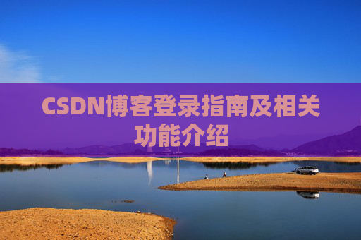CSDN博客登录指南及相关功能介绍 CSDN博客登录指南及相关功能介绍